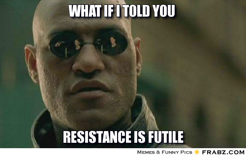 frabz-what-if-i-told-you-resistance-is-futile-b58dab